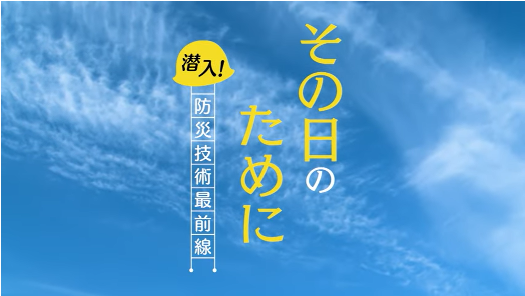 　番組名：『その⽇のために潜⼊! 防災技術最前線』